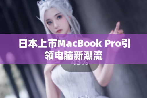 日本上市MacBook Pro引领电脑新潮流