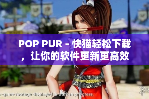POP PUR - 快猫轻松下载，让你的软件更新更高效