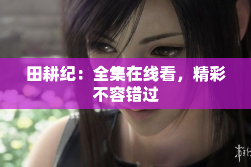 田耕纪：全集在线看，精彩不容错过