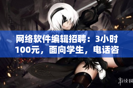 网络软件编辑招聘：3小时100元，面向学生，电话咨询！