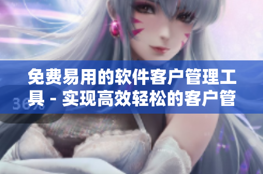 免费易用的软件客户管理工具 - 实现高效轻松的客户管理！