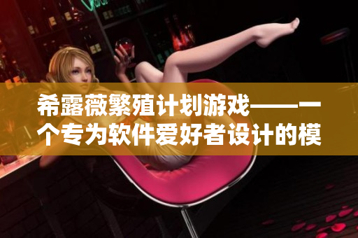 希露薇繁殖计划游戏——一个专为软件爱好者设计的模拟软件开发工具！