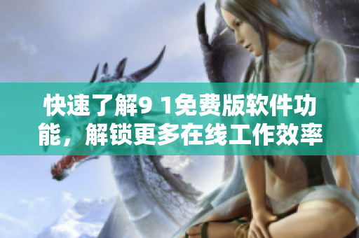 快速了解9 1免费版软件功能，解锁更多在线工作效率