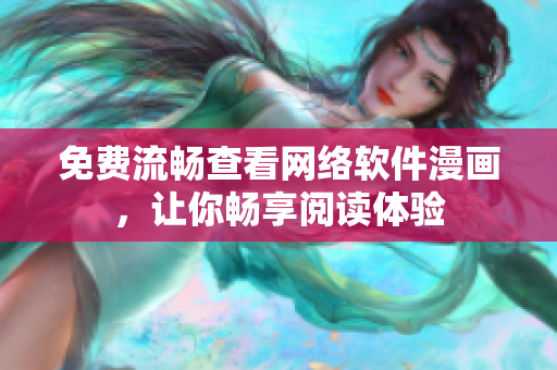 免费流畅查看网络软件漫画，让你畅享阅读体验
