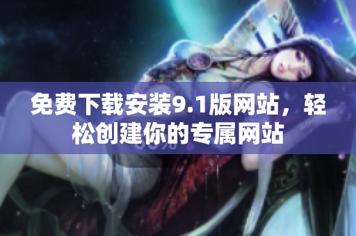 免费下载安装9.1版网站，轻松创建你的专属网站