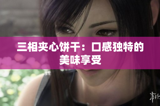 三相夹心饼干：口感独特的美味享受