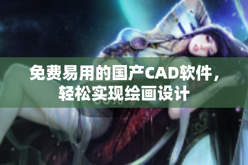 免费易用的国产CAD软件，轻松实现绘画设计