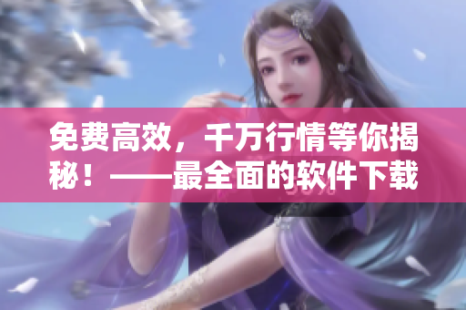 免费高效，千万行情等你揭秘！——最全面的软件下载指南