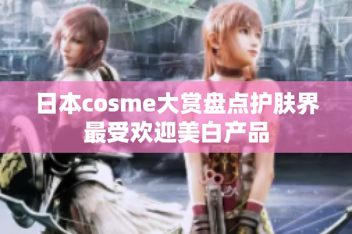 日本cosme大赏盘点护肤界最受欢迎美白产品