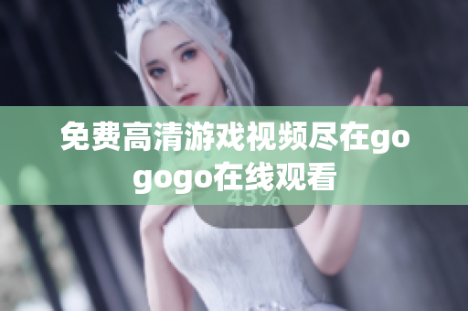 免费高清游戏视频尽在gogogo在线观看