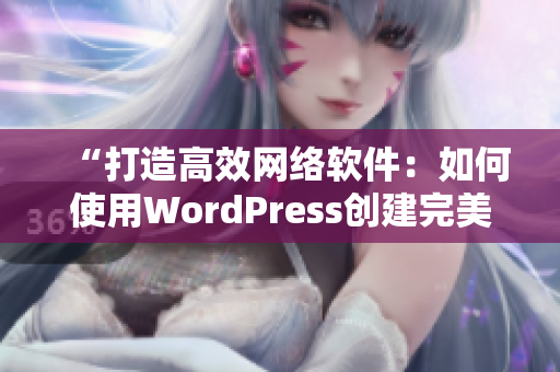 “打造高效网络软件：如何使用WordPress创建完美网站”
