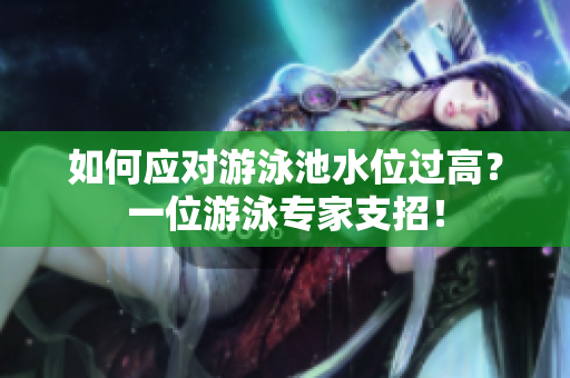 如何应对游泳池水位过高？一位游泳专家支招！