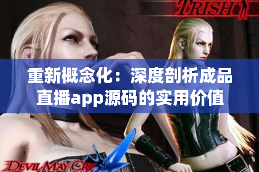 重新概念化：深度剖析成品直播app源码的实用价值