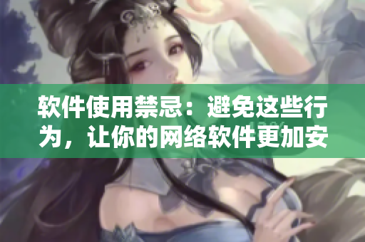 软件使用禁忌：避免这些行为，让你的网络软件更加安全可靠