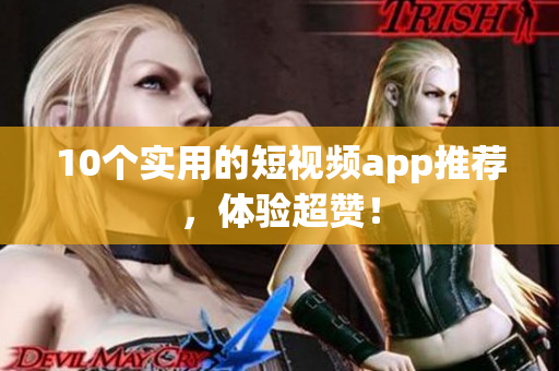 10个实用的短视频app推荐，体验超赞！