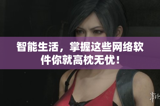 智能生活，掌握这些网络软件你就高枕无忧！