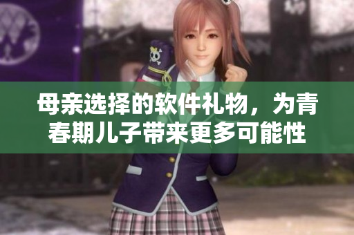 母亲选择的软件礼物，为青春期儿子带来更多可能性