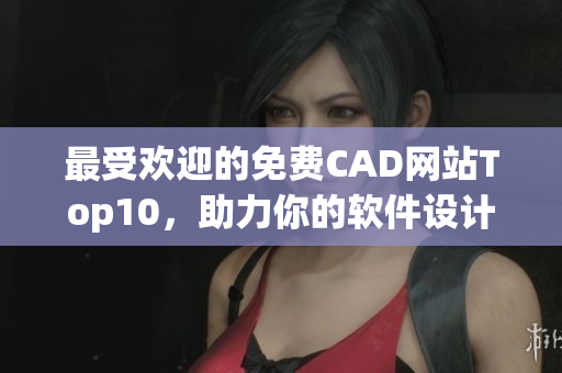最受欢迎的免费CAD网站Top10，助力你的软件设计