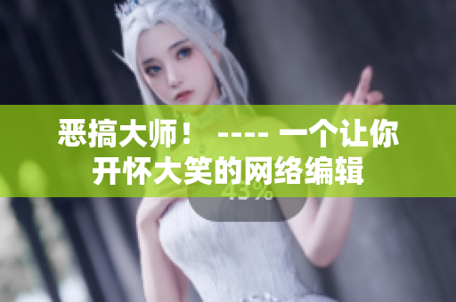 恶搞大师！ ---- 一个让你开怀大笑的网络编辑