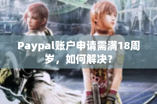 Paypal账户申请需满18周岁，如何解决？