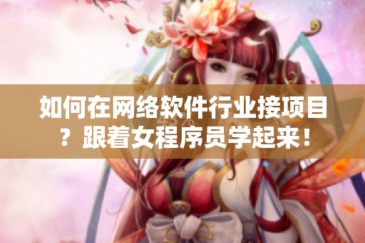 如何在网络软件行业接项目？跟着女程序员学起来！