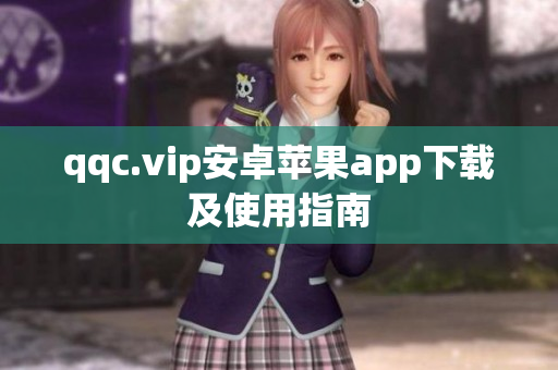 qqc.vip安卓苹果app下载及使用指南