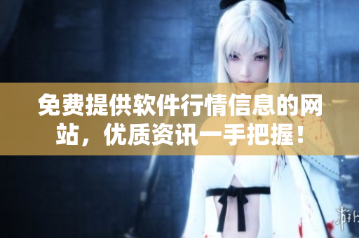 免费提供软件行情信息的网站，优质资讯一手把握！