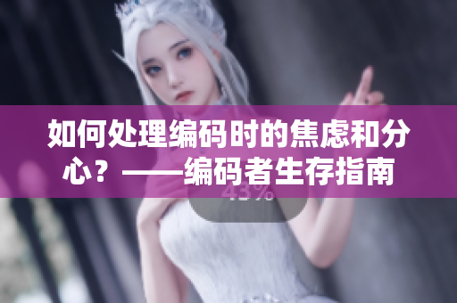如何处理编码时的焦虑和分心？——编码者生存指南