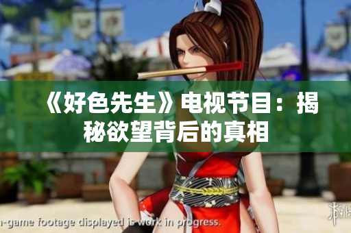 《好色先生》电视节目：揭秘欲望背后的真相