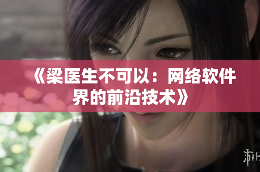 《梁医生不可以：网络软件界的前沿技术》