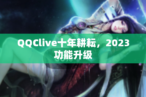 QQClive十年耕耘，2023功能升级