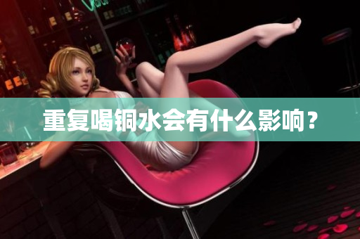 重复喝铜水会有什么影响？