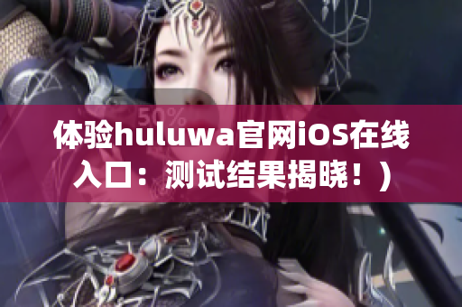 体验huluwa官网iOS在线入口：测试结果揭晓！)