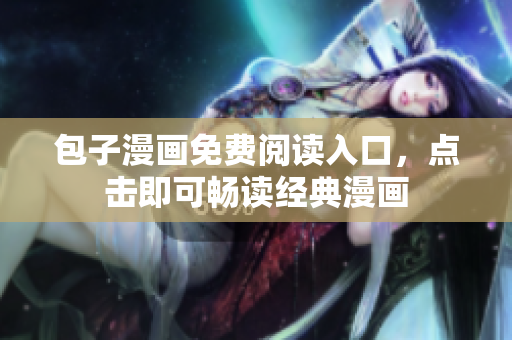 包子漫画免费阅读入口，点击即可畅读经典漫画