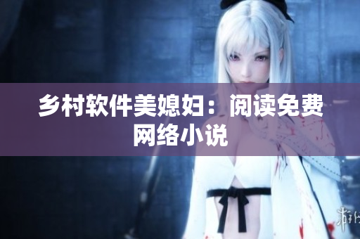 乡村软件美媳妇：阅读免费网络小说