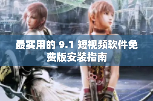 最实用的 9.1 短视频软件免费版安装指南