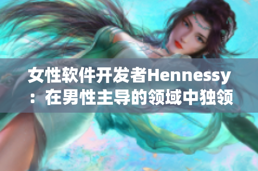 女性软件开发者Hennessy：在男性主导的领域中独领风骚