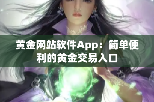 黄金网站软件App：简单便利的黄金交易入口