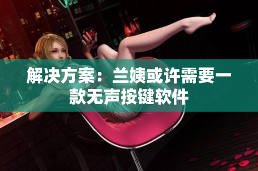 解决方案：兰姨或许需要一款无声按键软件