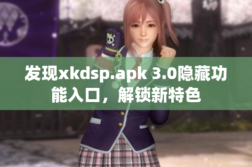 发现xkdsp.apk 3.0隐藏功能入口，解锁新特色