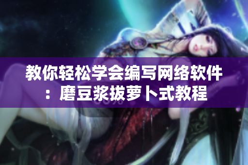 教你轻松学会编写网络软件：磨豆浆拔萝卜式教程