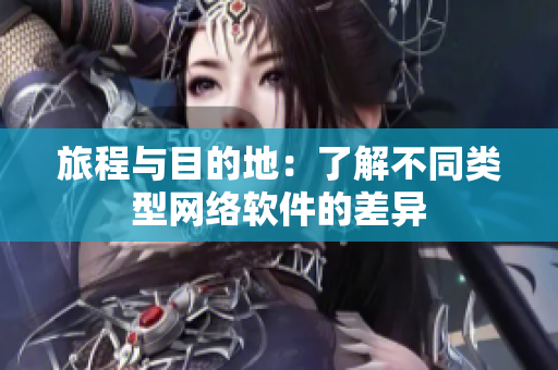 旅程与目的地：了解不同类型网络软件的差异