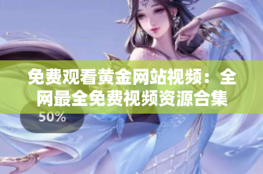 免费观看黄金网站视频：全网最全免费视频资源合集