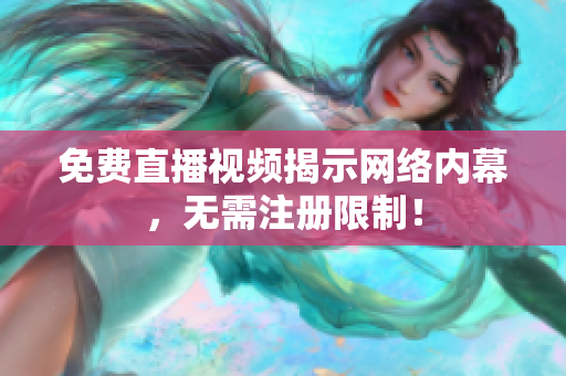 免费直播视频揭示网络内幕，无需注册限制！