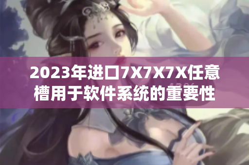 2023年进口7X7X7X任意槽用于软件系统的重要性