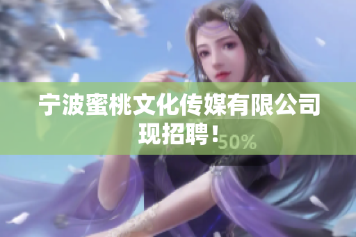 宁波蜜桃文化传媒有限公司现招聘！