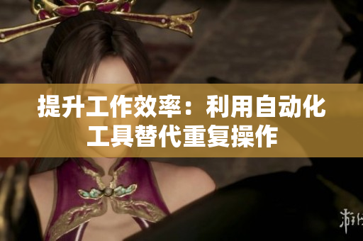 提升工作效率：利用自动化工具替代重复操作