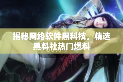 揭秘网络软件黑科技，精选黑料社热门爆料