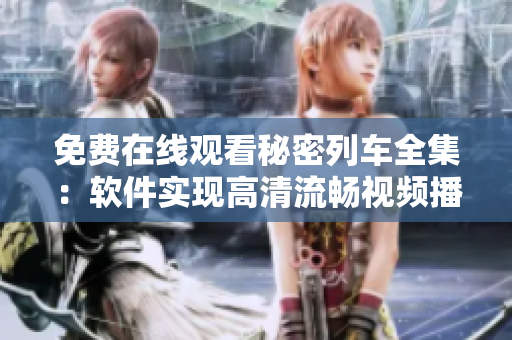 免费在线观看秘密列车全集：软件实现高清流畅视频播放