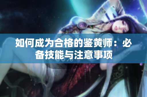 如何成为合格的鉴黄师：必备技能与注意事项